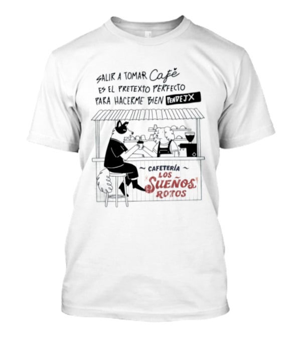 Salir A Tomar Café Es El Pretexto Perfecto Para Hacerme Bien Pendejx Cafetería Los Sueños Rotos T-Shirt