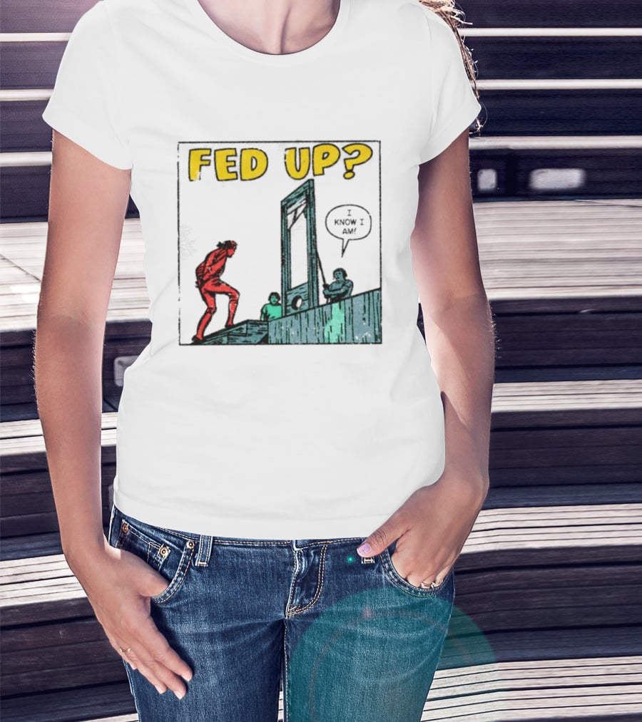 Fed Up I Know I Am Guillotine Dark Humor Comic T-Shirt