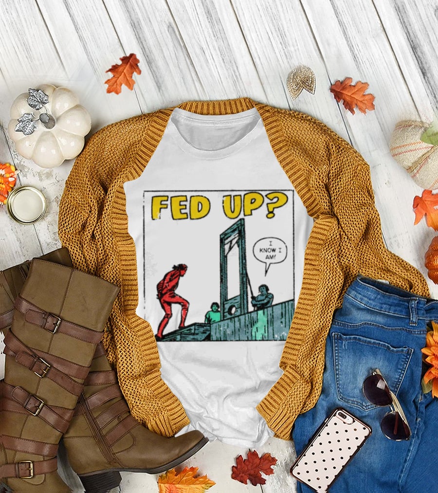 Fed Up I Know I Am Guillotine Dark Humor Comic T-Shirt