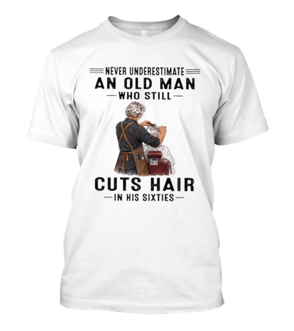 Never Underestimate An Old Man Who Still Cuts Hair In His Sixties T-Shirt