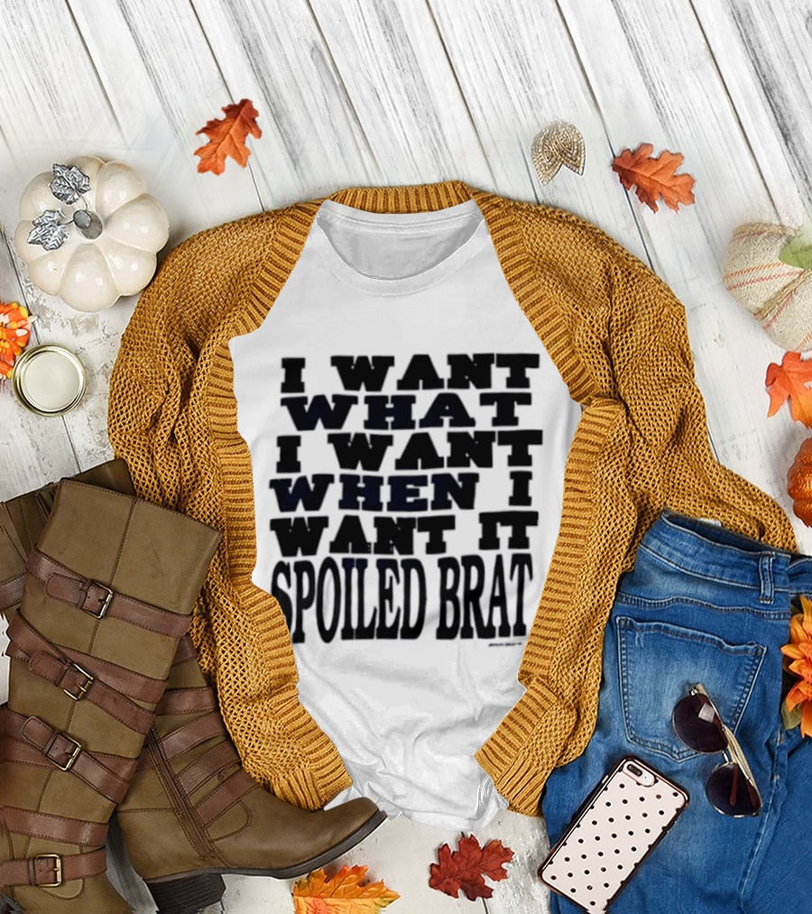 I Want What I Want When I Want It Spoiled Brat T-Shirt