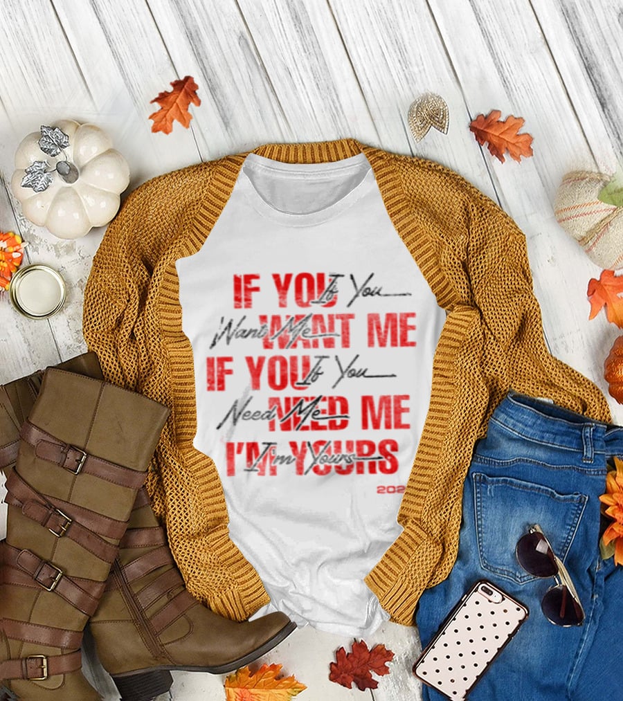 If You Want Me Need Me I'm Yours 2026 T-Shirt