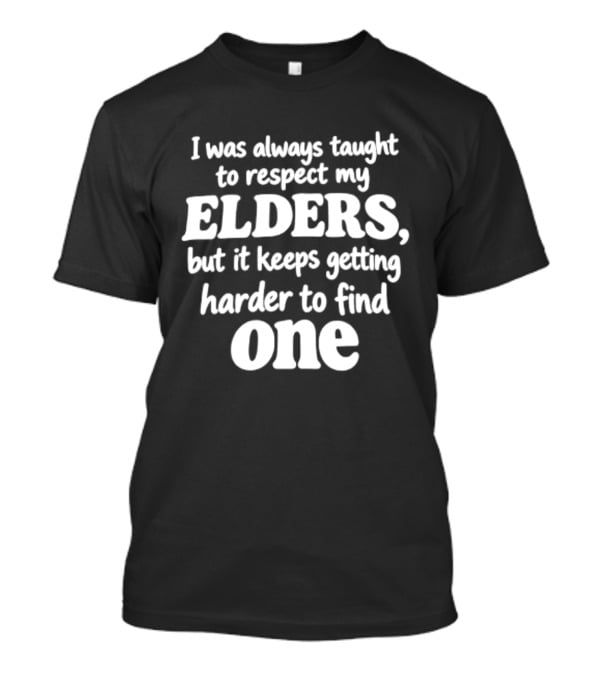 I Was Always Taught To Respect My Elders But It Keeps Getting Harder To Find One Elders T-Shirt