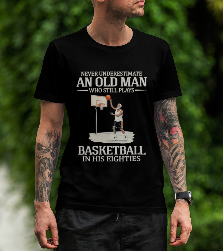 Never Underestimate An Old Man Who Still Plays Basketball In His Eighties T-Shirt