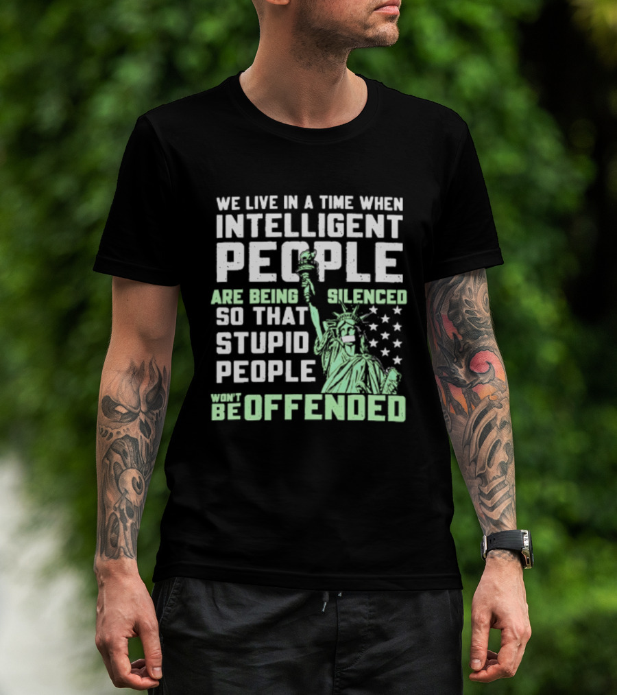 We Live In A Time When Intelligent People Are Silenced So Stupid People Won't Be Offended Statue Of Liberty Stars T-Shirt