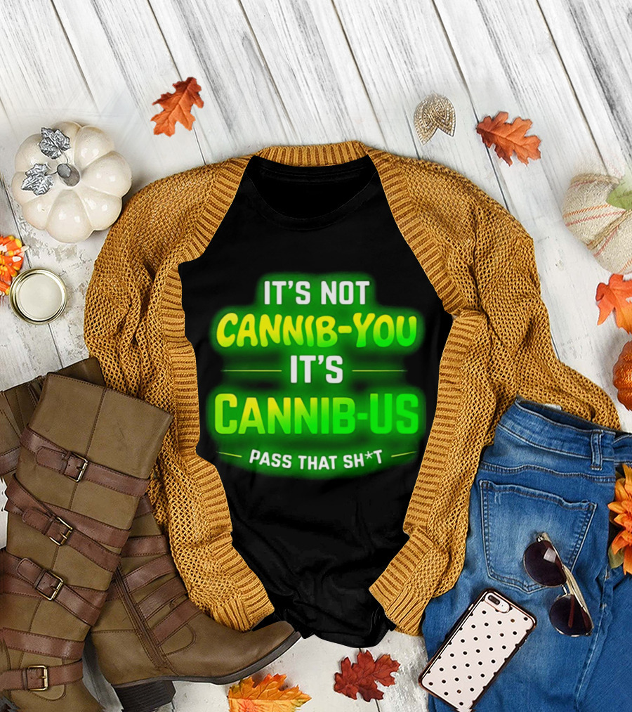 It's Not Cannib You It's Cannib Us Pass That Sh*t T-Shirt