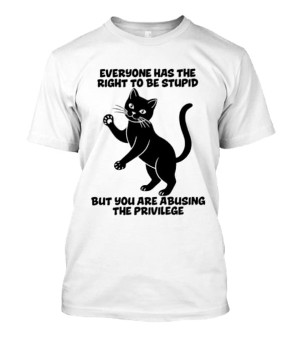 Everyone Has The Right To Be Stupid Cat Abusing The Privilege T-Shirt