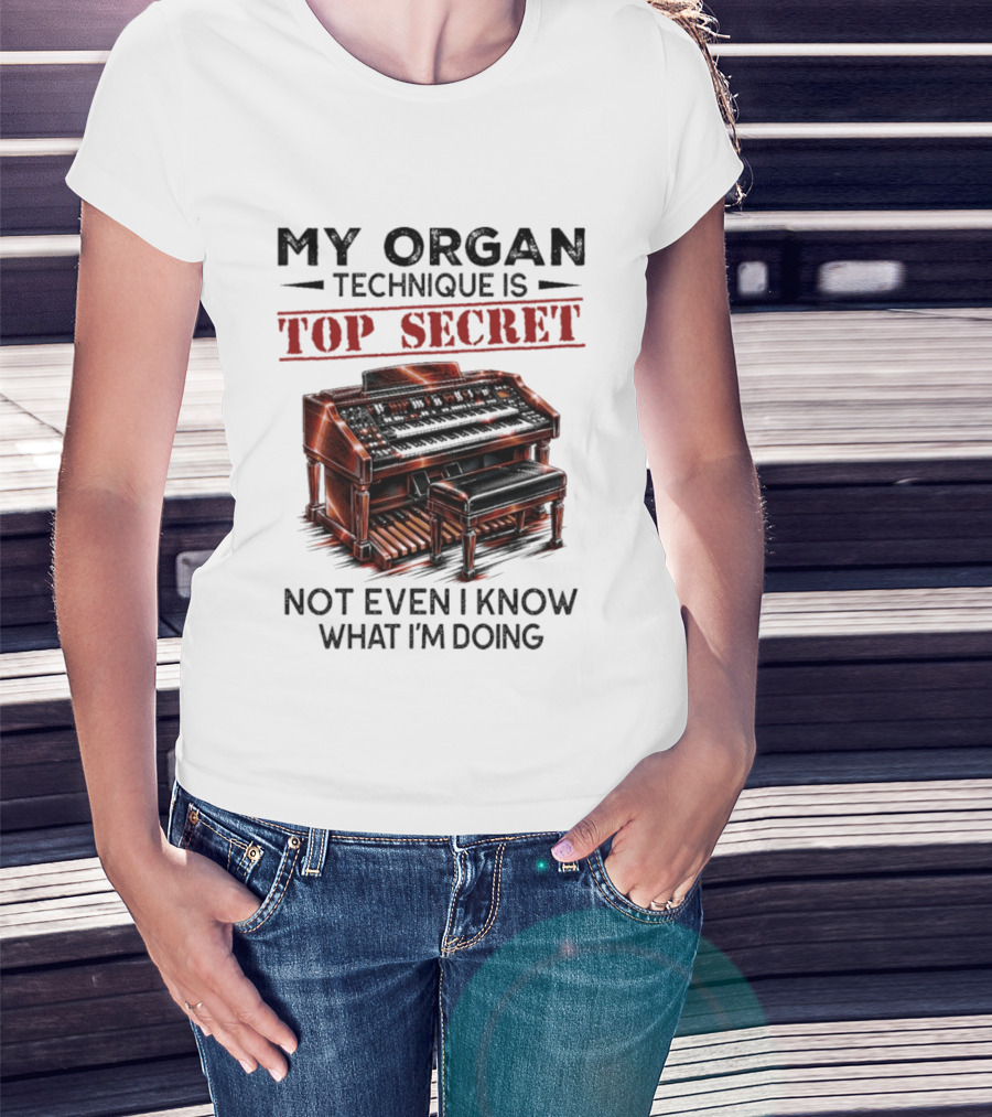 My Organ Technique Is Top Secret Not Even I Know What I'm Doing Organ Player Humor T-Shirt
