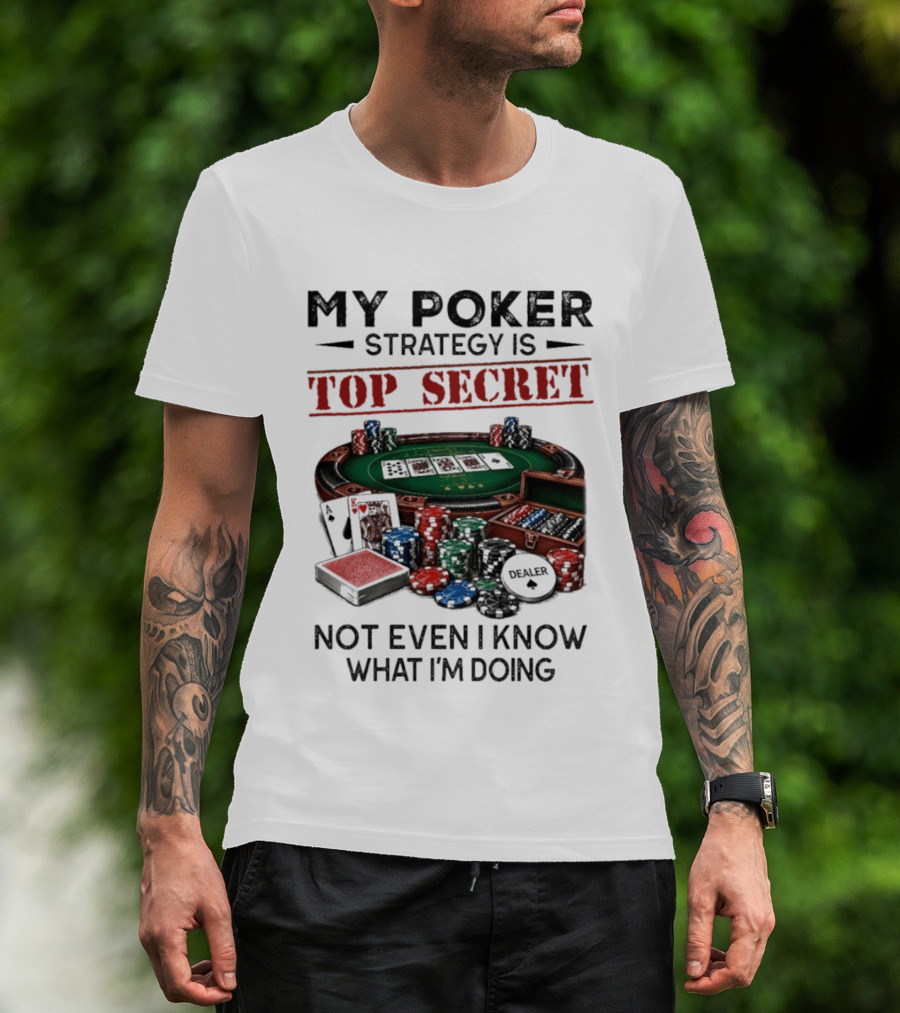 My Poker Strategy Is Top Secret Poker Table Chips Dealer Cards Not Even I Know What I'm Doing T-Shirt