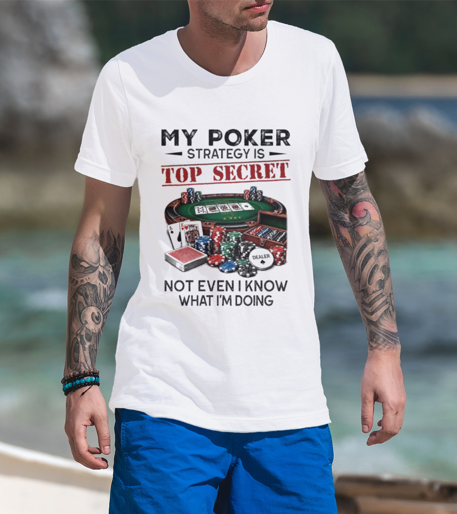 My Poker Strategy Is Top Secret Poker Table Chips Dealer Cards Not Even I Know What I'm Doing T-Shirt