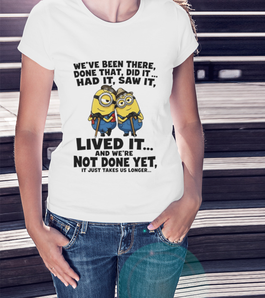 Minions We've Been There Done That Did It Had It Saw It Lived It Not Done Yet It Just Takes Us Longer T-Shirt