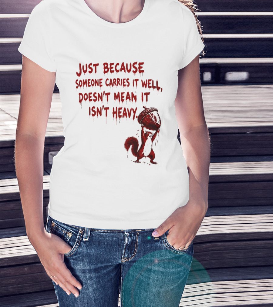 Just Because Someone Carries It Well Doesn't Mean It Isn't Heavy With Red Squirrel Holding Nut T-Shirt