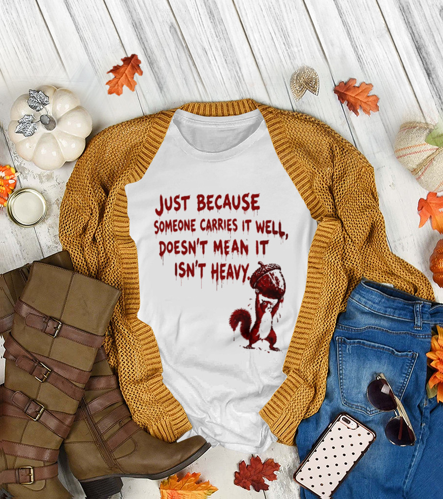Just Because Someone Carries It Well Doesn't Mean It Isn't Heavy With Red Squirrel Holding Nut T-Shirt