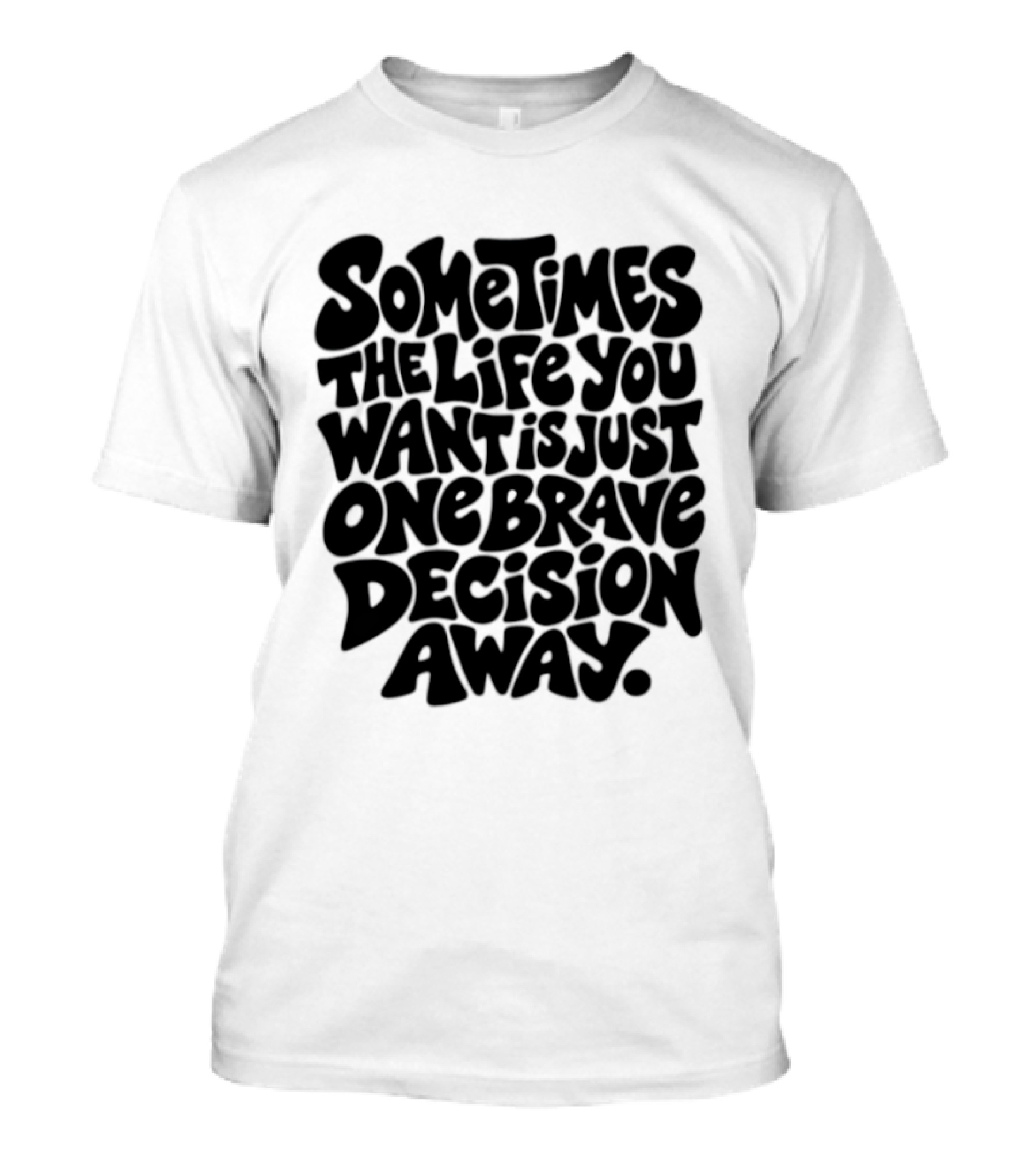 Sometimes The Life You Want Is Just One Brave Decision Away Motivational Message T-Shirt