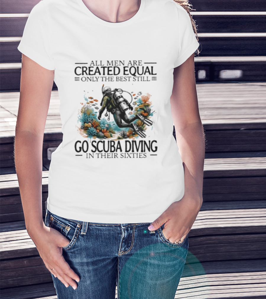 All Men Are Created Equal Only The Best Still Go Scuba Diving In Their Sixties Vintage Diver T-Shirt