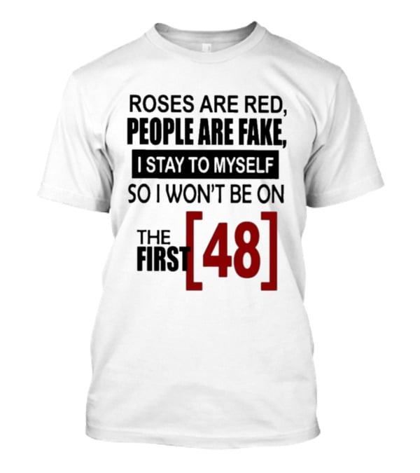 Roses Are Red People Are Fake I Stay To Myself So I Won't Be On The First 48 T-Shirt