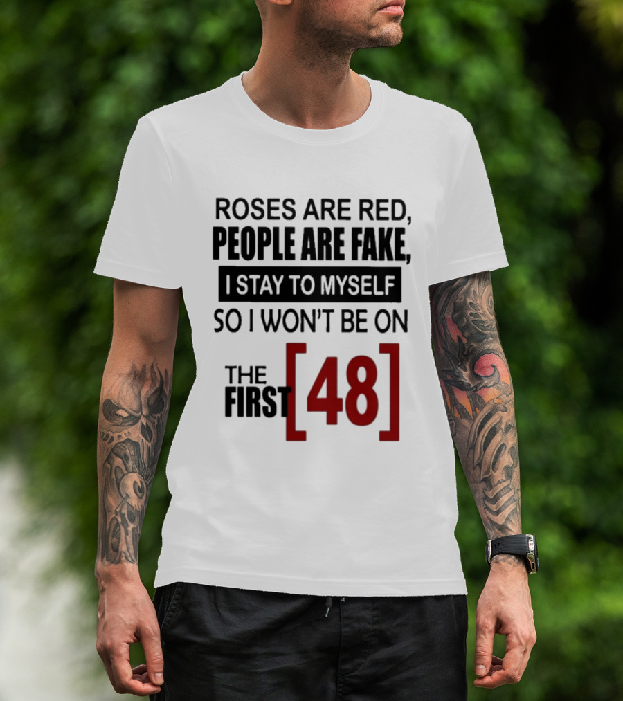 Roses Are Red People Are Fake I Stay To Myself So I Won't Be On The First 48 T-Shirt