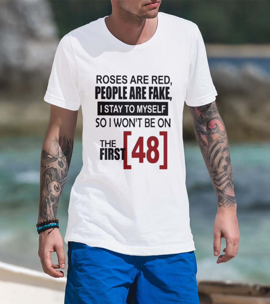 Roses Are Red People Are Fake I Stay To Myself So I Won't Be On The First 48 T-Shirt