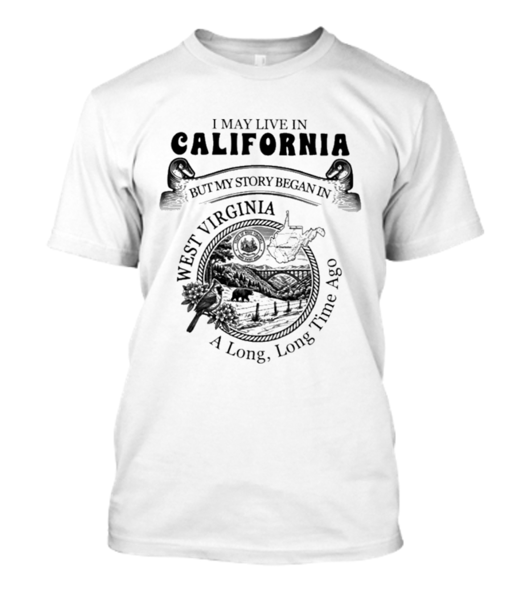 I May Live In California But My Story Began In West Virginia A Long Long Time Ago T-Shirt