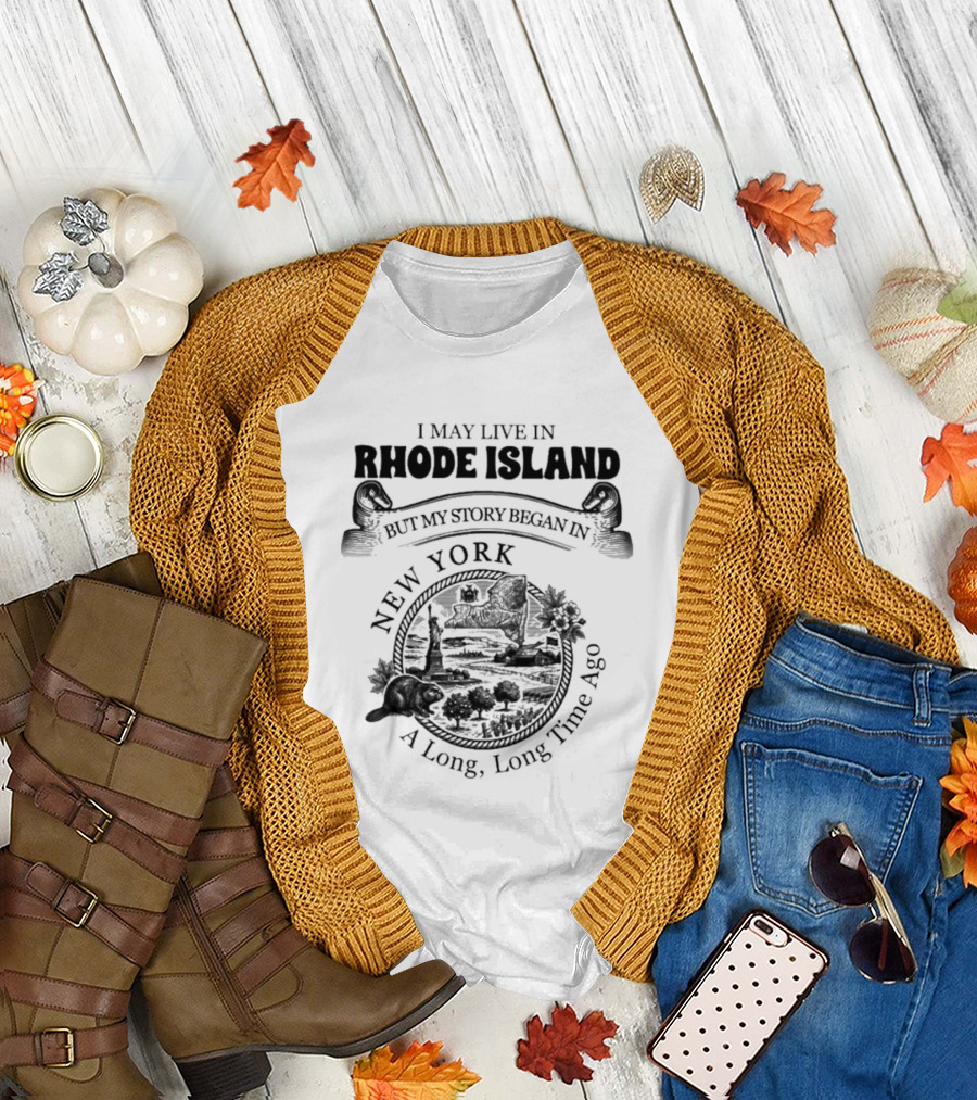 I May Live In Rhode Island But My Story Began In New York A Long Long Time Ago T-Shirt