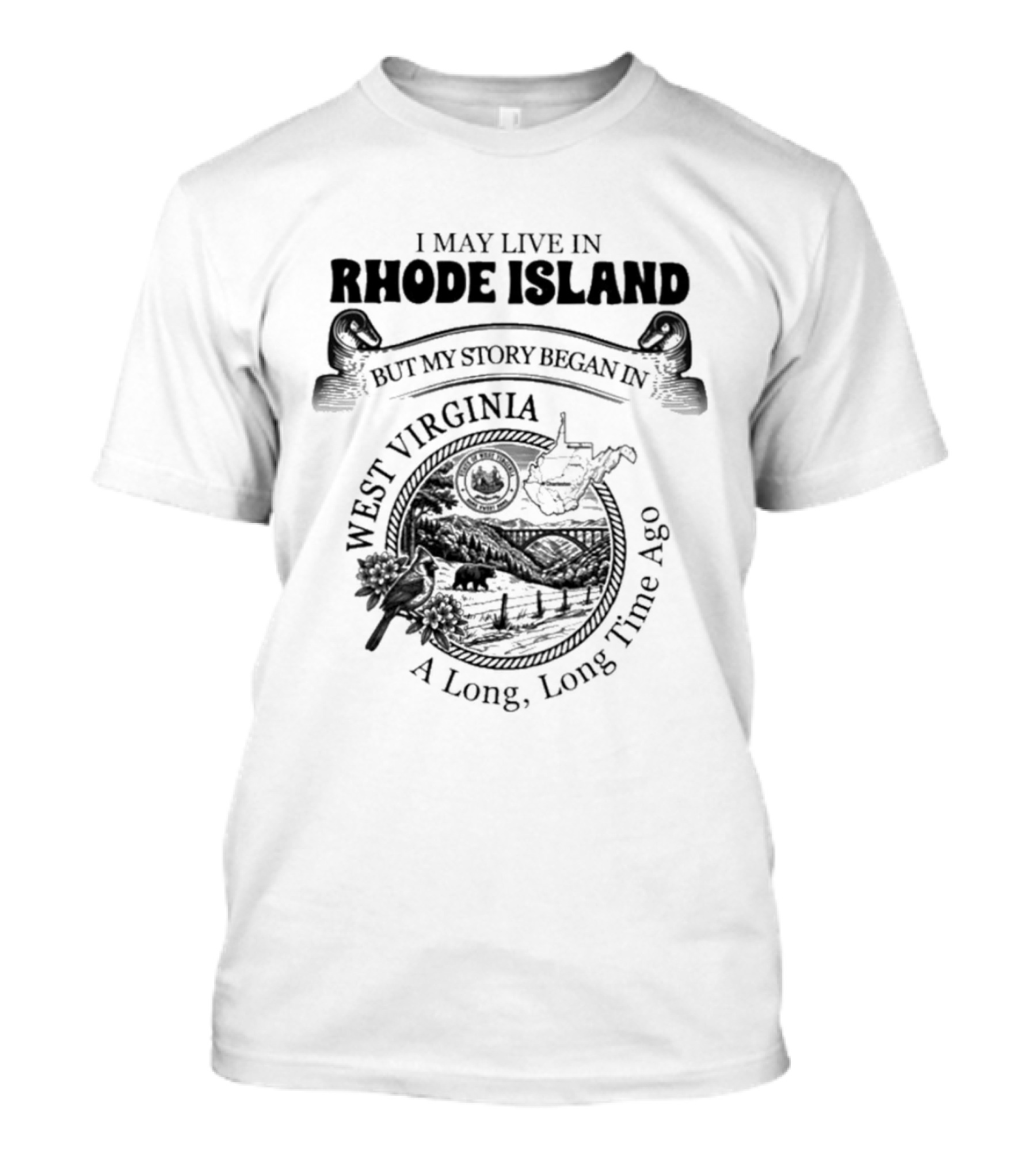 I May Live In Rhode Island But My Story Began In West Virginia A Long Long Time Ago T-Shirt