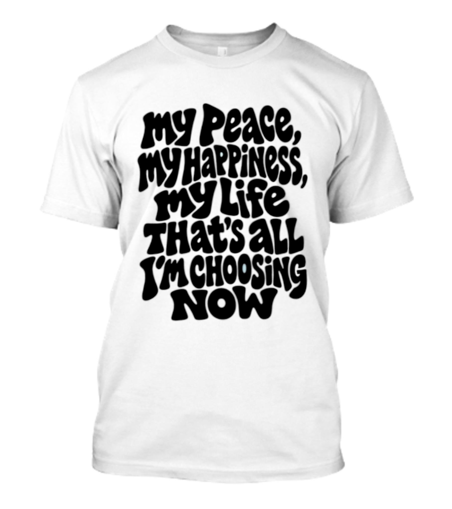 My Peace My Happiness My Life That's All I'm Choosing Now T-Shirt