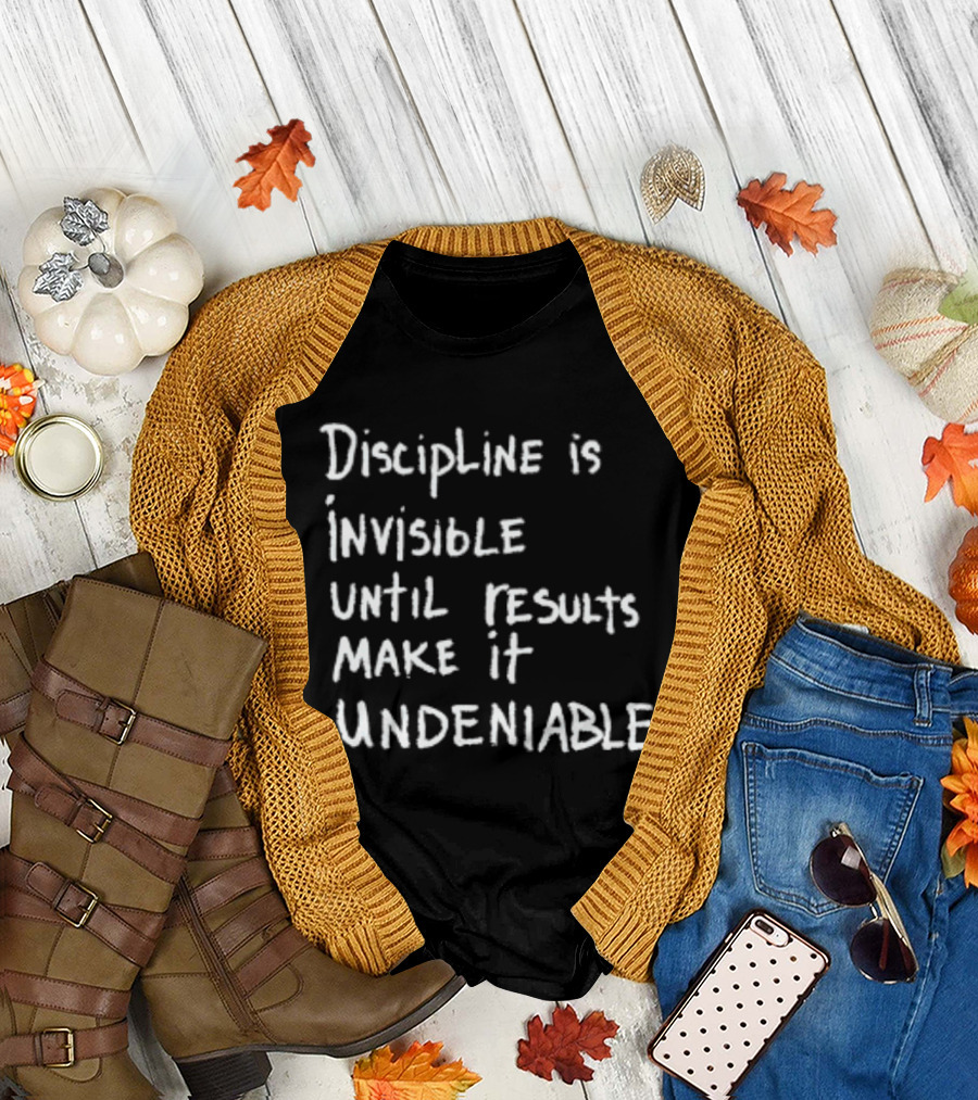 Discipline Is Invisible Until Results Make It Undeniable Motivation T-Shirt