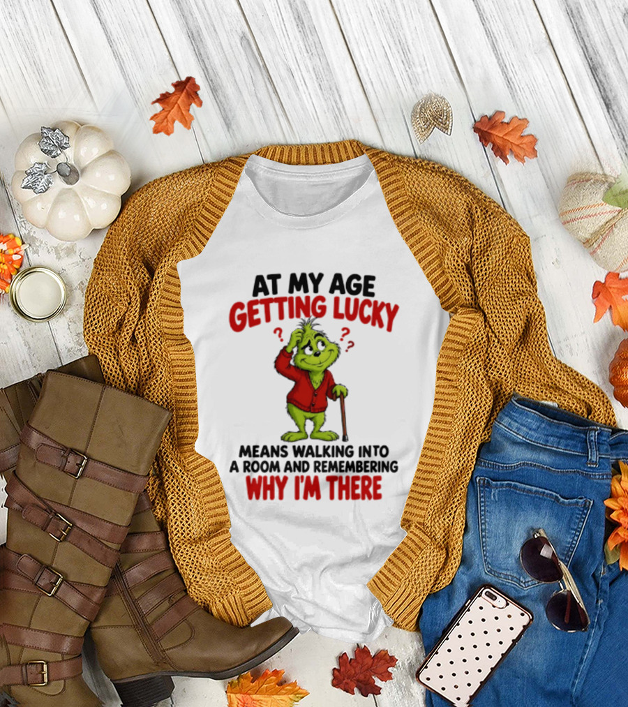 At My Age Getting Lucky Means Walking Into A Room And Remembering Why I'm There Grinch T-Shirt
