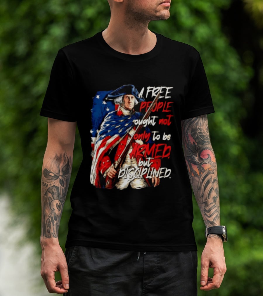 George Washington A Free People Ought Not Only To Be Armed But Disciplined American Flag Soldier T-Shirt