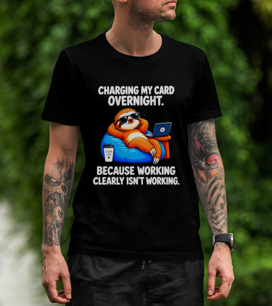 Charging My Card Overnight Sloth With Laptop Because Working Clearly Isn't Working T-Shirt