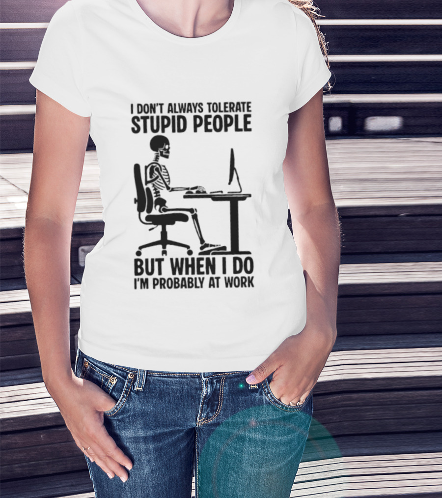 I Don't Always Tolerate Stupid People Skeleton At Work Humor T-Shirt