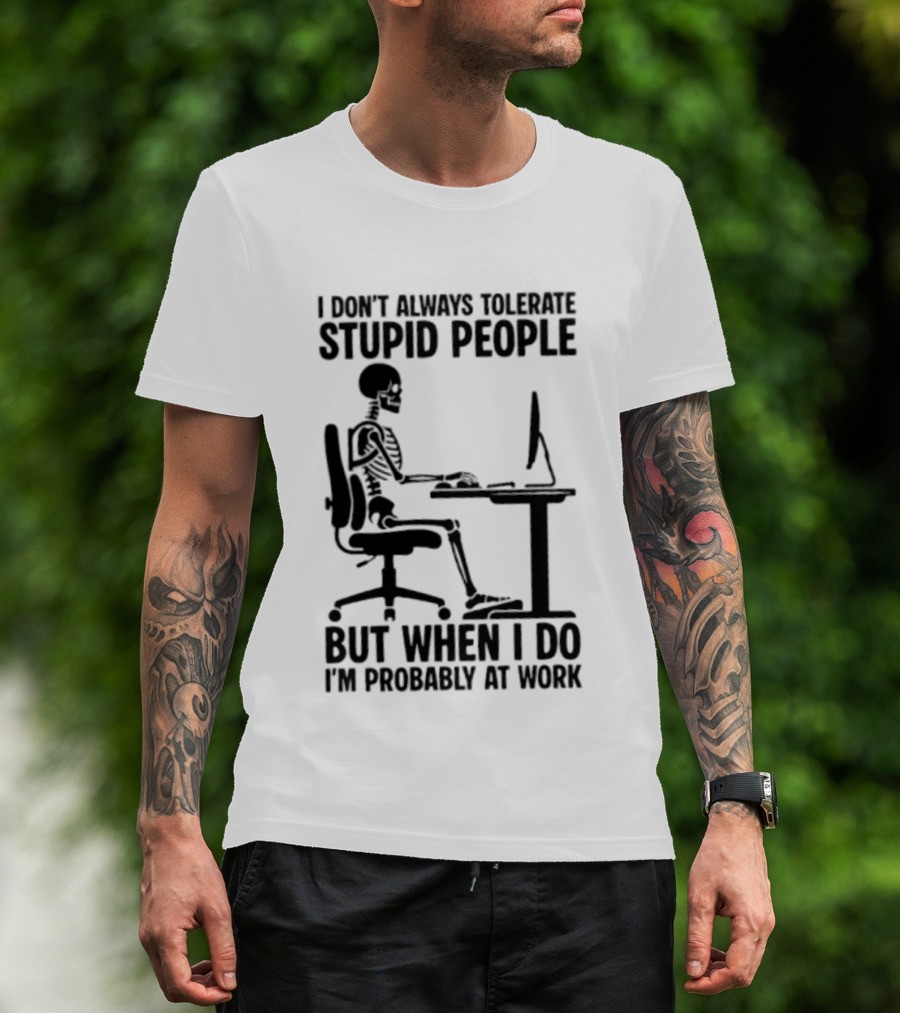 I Don't Always Tolerate Stupid People Skeleton At Work Humor T-Shirt