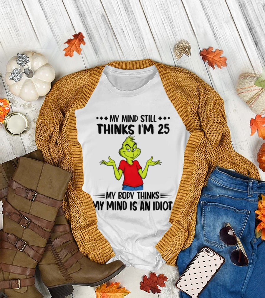 The Grinch My Mind Still Thinks I'm 25 My Body Thinks My Mind Is An Idiot T-Shirt
