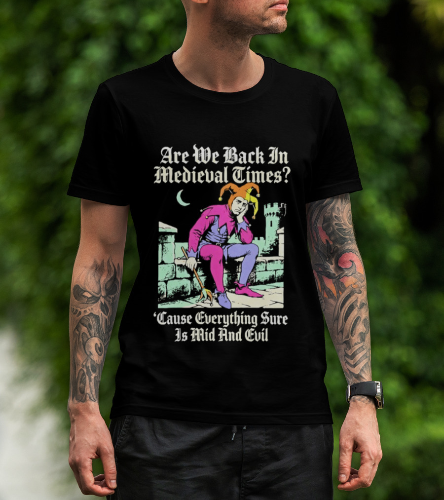 Are We Back In Medieval Times Cause Everything Sure Is Mid And Evil Jester T-Shirt