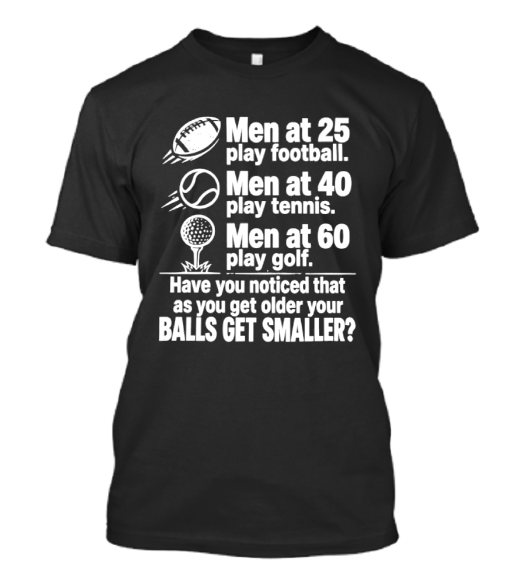 Men At 25 Play Football 40 Play Tennis 60 Play Golf Balls Get Smaller T-Shirt