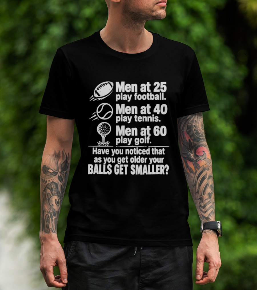 Men At 25 Play Football 40 Play Tennis 60 Play Golf Balls Get Smaller T-Shirt