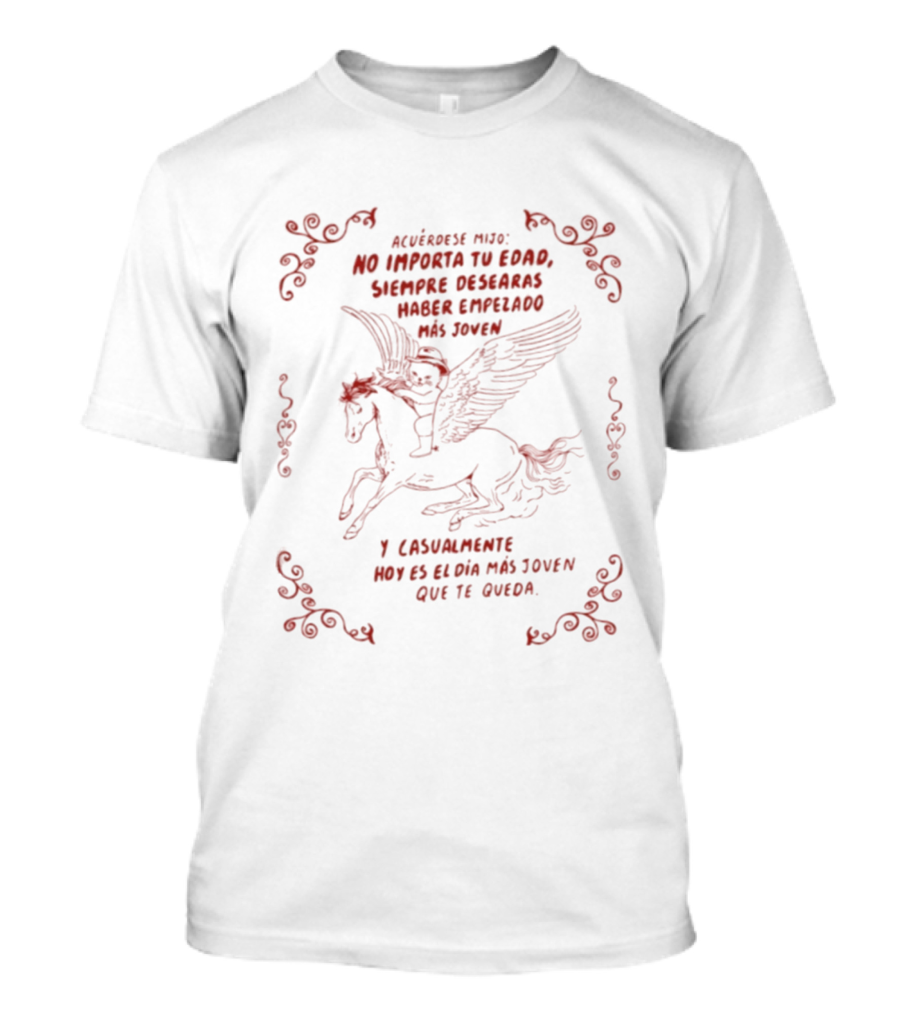 Acuérdese Mijo No Importa Tu Edad Siempre Desearás Haber Empezado Más Joven Hoy Es El Día Más Joven Que Te Queda Pegaso T-Shirt
