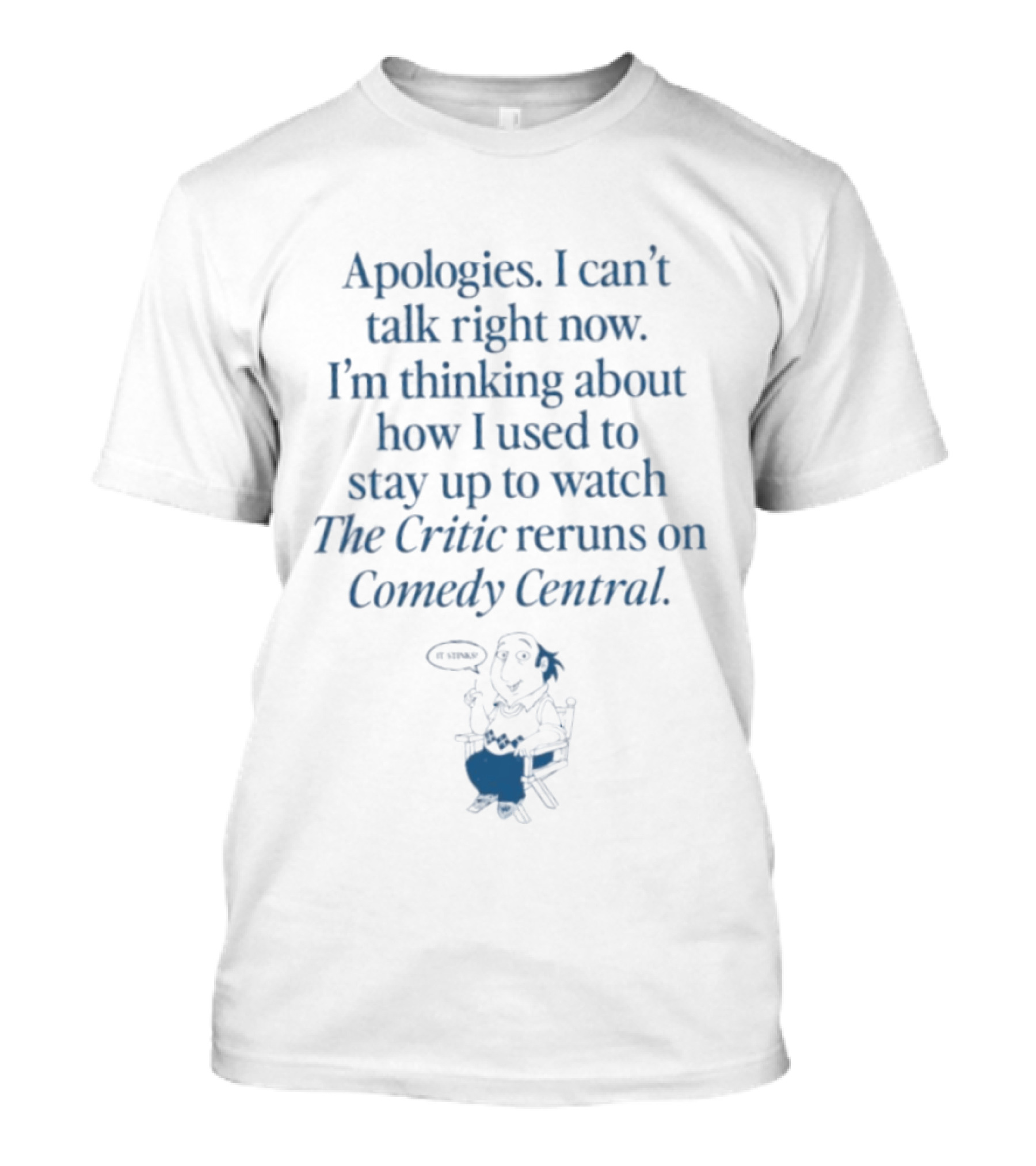 Apologies I Can't Talk Right Now I'm Thinking About How I Used To Stay Up To The Critic Reruns On Comedy Central T-Shirt