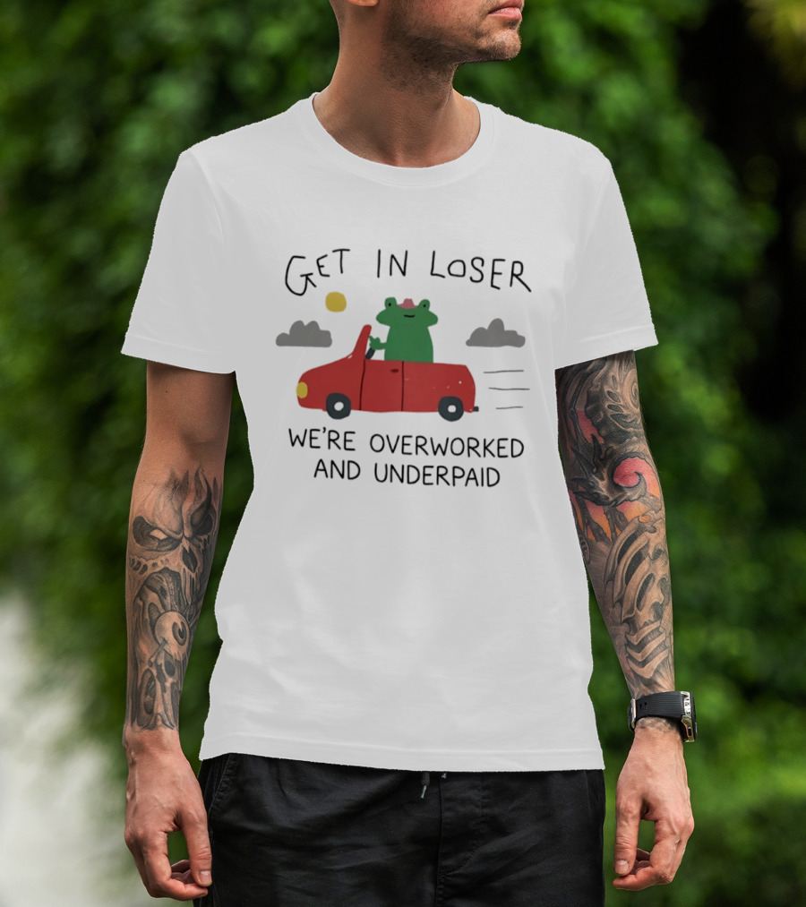 Get In Loser Frog In Red Car Overworked And Underpaid T-Shirt
