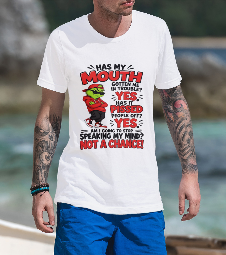 Grinch Has My Mouth Gotten Me In Trouble Yes Pissed People Off Am I Going To Stop Speaking My Mind Not A Chance T-Shirt