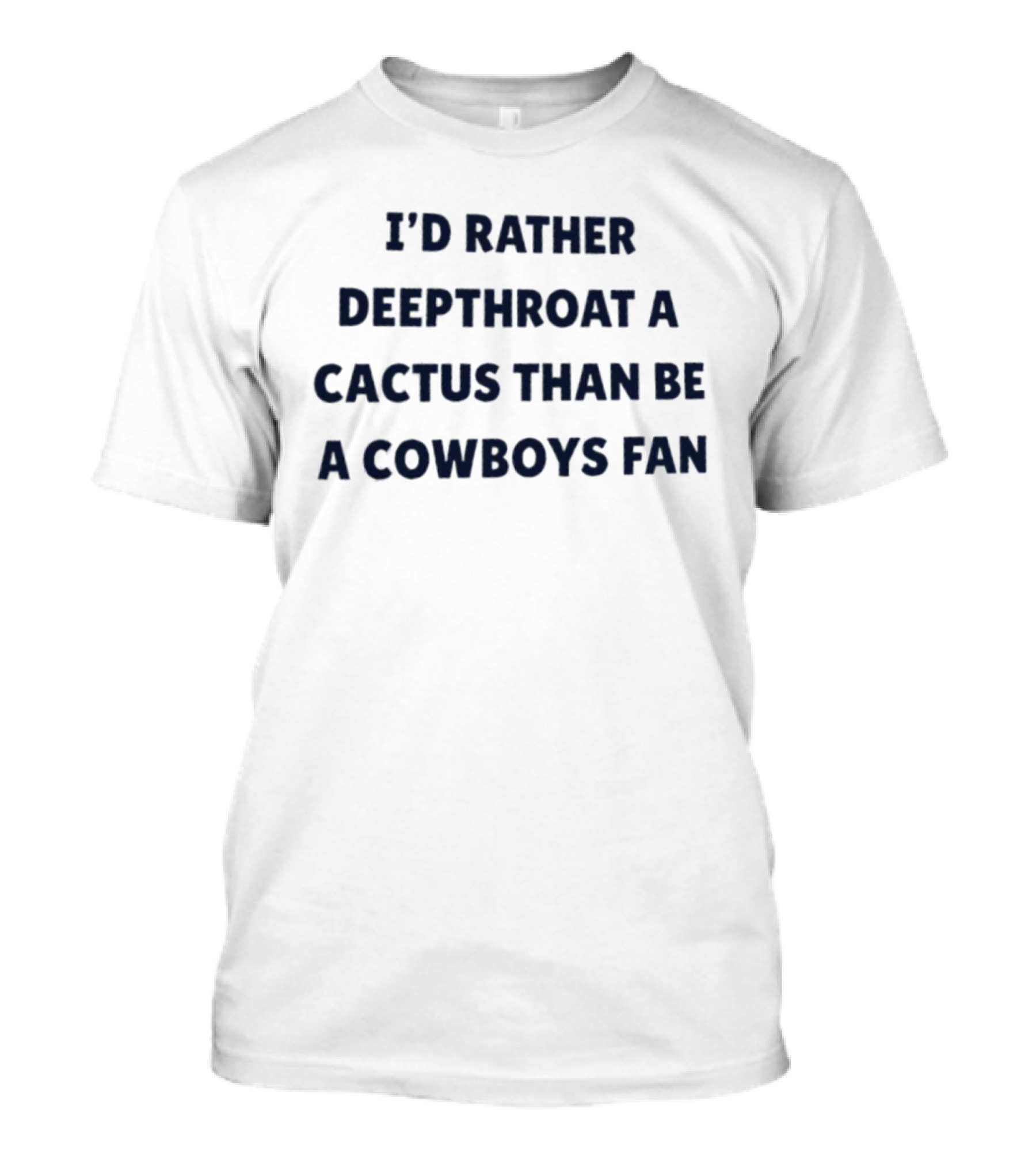 I'd Rather Deepthroat A Cactus Than Be A Cowboys Fan T-Shirt
