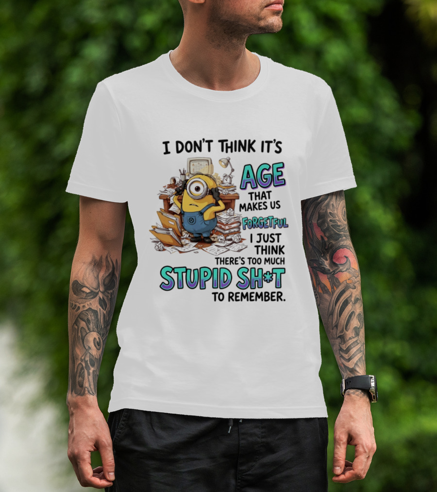 Minions I Don't Think It's Age Makes Us Forgetful Too Much Stupid Shit To Remember T-Shirt