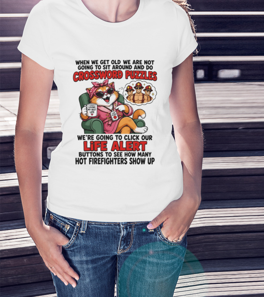 When We Get Old We Are Not Going To Sit Around And Do Crossword Puzzles Cat Life Alert Buttons Hot Firefighters Show Up T-Shirt