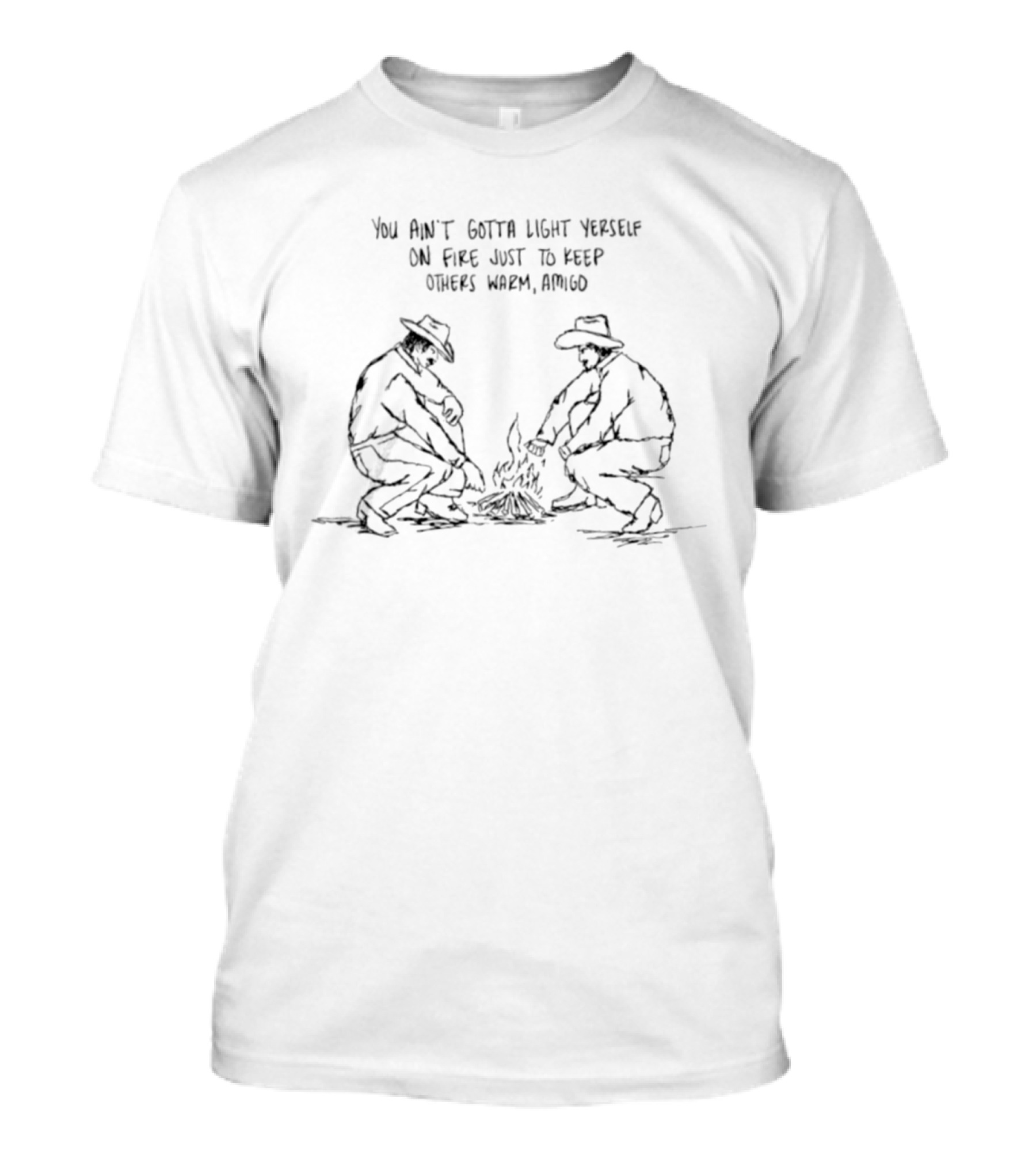 You Ain't Gotta Light Yourself On Fire Cowboys Rancher Wisdom Amigo T-Shirt