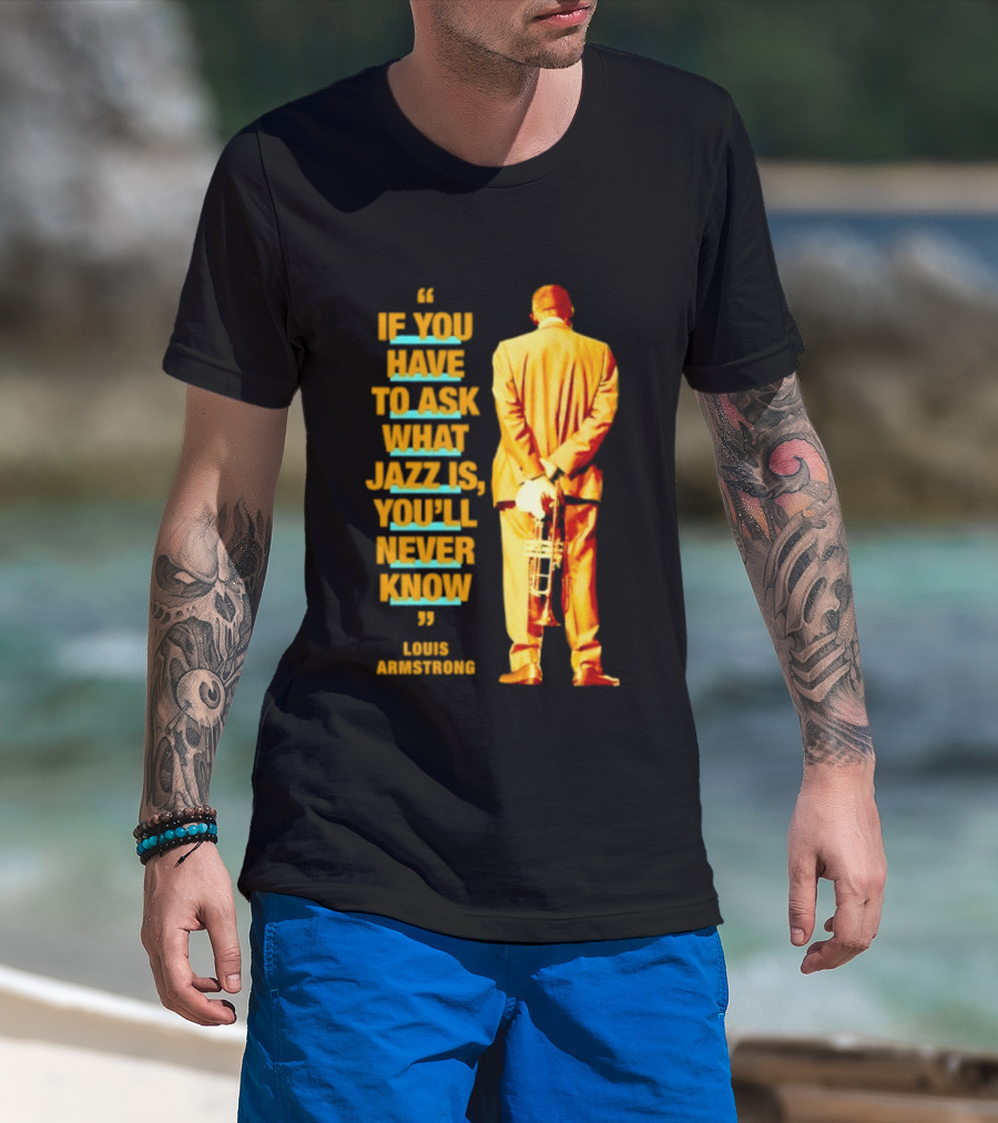 Louis Armstrong If You Have To Ask What Jazz Is You'll Never Know T-Shirt
