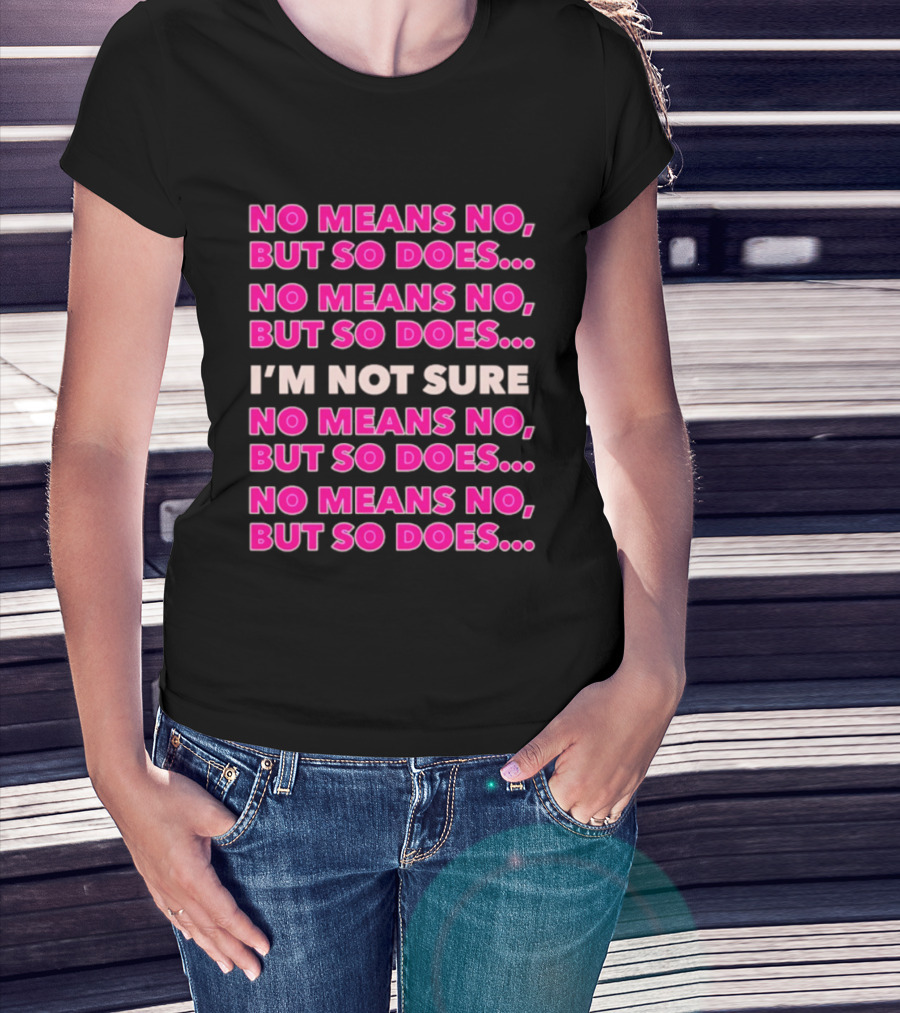 No Means No But So Does I'm Not Sure Repeated Phrase T-Shirt