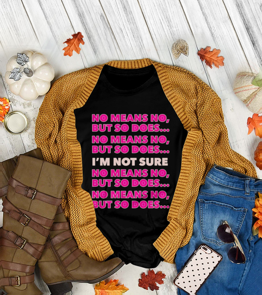 No Means No But So Does I'm Not Sure Repeated Phrase T-Shirt