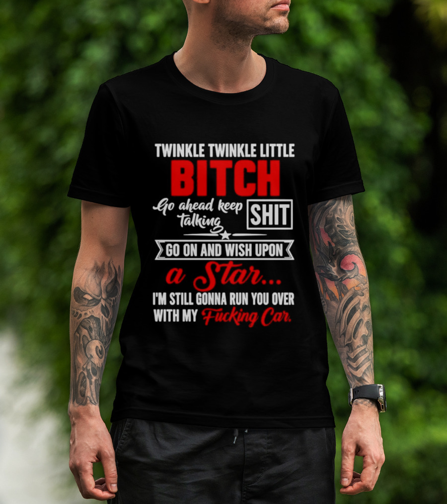 Twinkle Twinkle Little Bitch Go Ahead Keep Talking Shit Wish Upon A Star Run You Over With My Car T-Shirt