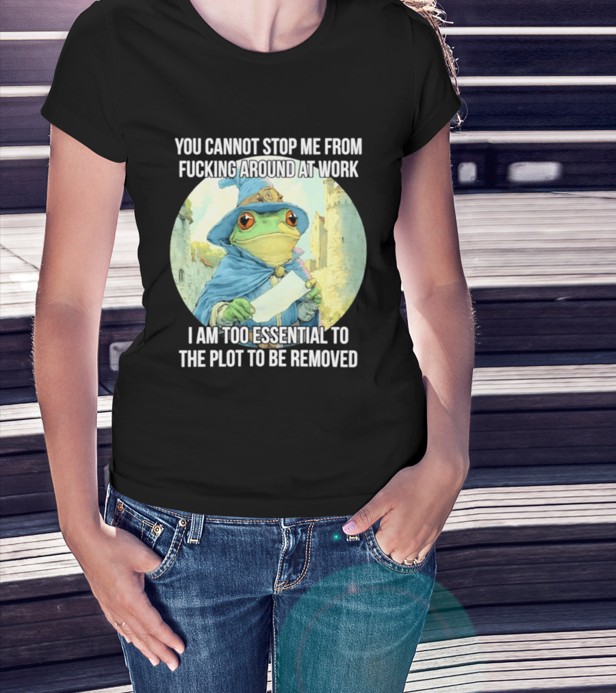 You Cannot Stop Me From F***ing Around At Work I Am Too Essential To The Plot Frog Wizard T-Shirt