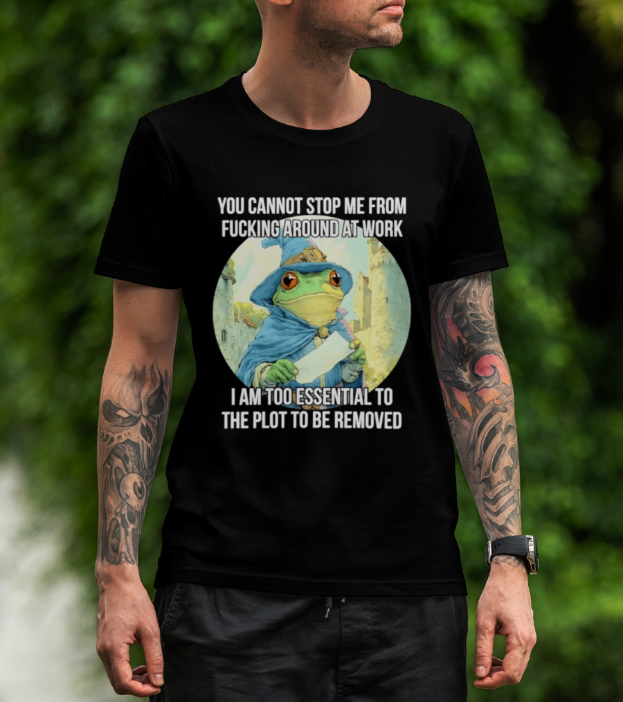 You Cannot Stop Me From F***ing Around At Work I Am Too Essential To The Plot Frog Wizard T-Shirt